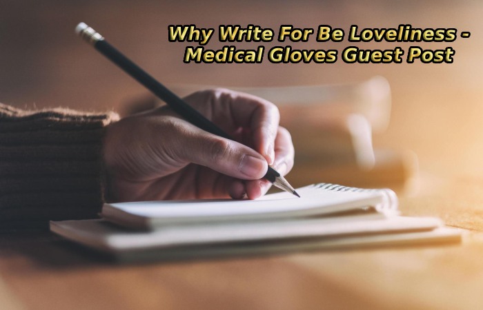 Why Write For Be Loveliness - Medical Gloves Guest Post