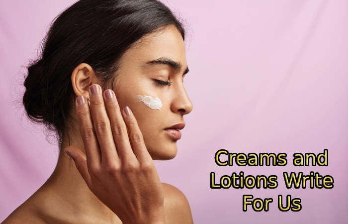 Creams and Lotions Write For Us