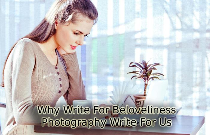 Why Write For Beloveliness – Photography Write For Us