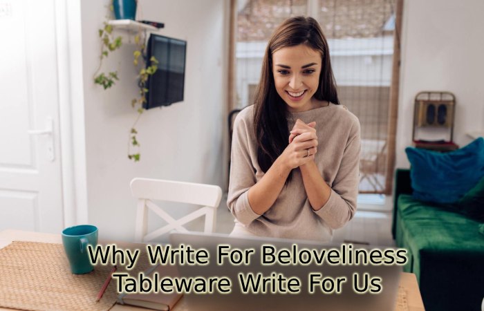 Why Write For Beloveliness – Tableware Write For Us